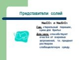 Представители солей. Na2CO3 и Na2SiO3 Где: стиральный порошок, крем для бритья Для чего: способствуют очистке от жировых загрязнений, т.к. придают растворам слабощелочную среду.
