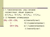 1. Гомологическому ряду алканов соответствует общая формула: а) СпН2п+2; б) СпН2п; в) СпН2п-2; г) СпНп+2 2. Название углеводорода СН3 – СН – СН3 а) 2-метилбутен-3; I б) 3,3-диметилпропен-1; СН = СН2 в) 1,1-диметилпропен-2; г) 3-метилбутен-1.