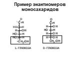 Пример энантиомеров моносахаридов. L- ГЛЮКОЗА D- ГЛЮКОЗА