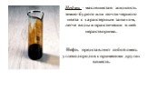 Нефть – маслянистая жидкость темно-бурого или почти черного цвета с характерным запахом, легче воды и практически в ней нерастворима. Нефть представляет собой смесь углеводородов с примесями других веществ.