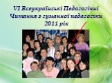 VI Всеукраїнські Педагогічні Читання з гуманної педагогіки 2011 рік