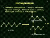 Изомеризация. Скелетная изомеризация – процесс изменения строения молекулы без изменения ее состава, происходит с помощью катализаторов. н-октан 2-метилгептан 2,3-диметилгексан и др.