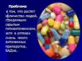 Проблема в том, что растет количество людей, страдающих скрытым гиповитаминозом, хотя в аптеках очень много витаминных препаратов, БАДов.