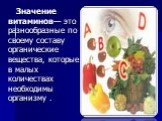 Значение витаминов— это разнообразные по своему составу органические вещества, которые в малых количествах необходимы организму .