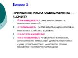 Вопрос 3. ПРИНЦИПЫ НАЛОГООБЛОЖЕНЯ ПО А.СМИТУ Равномерность - равнонапряженность налоговых изъятий: стабильность – устойчивость видов налогов и налоговых ставок во времени: простота и удобство; неотягощенность - умеренность налогов, относительно невысокий уровень налоговых сумм, уплата которых не лож