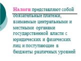 Налоги представляют собой обязательные платежи, взимаемые центральными и местными органами государственной власти с юридических и физических лиц и поступающие в бюджеты различных уровней