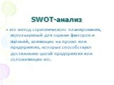 SWOT-анализ. - это метод стратегического планирования, используемый для оценки факторов и явлений, влияющих на проект или предприятие, которые способствуют достижению целей предприятия или осложняющих его.