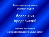 В настоящие время в Екатеринбурге более 160 предприятий имеют лицензии на предоставление услуг связи
