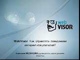 WebVisor. Как управлять поведением интернет-покупателей? Анастасия МЕДВЕДЕВА, руководитель отдела развития WebVisor