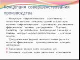 Концепция совершенствования производства. Концепция совершенствования производства - положение, согласно которому задачей организации является совершенствование производства и повышение эффективности системы распределения. При этом считается, что потребители благосклонно относятся к товарам, которые