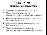 Социология предпринимательства. Понятие предпринимательства Предпринимательство в «понимающей социологии» М.Вебера Концепция «предпринимательского духа» В.Зомбарта Концепция предпринимательства Й.Шумпетера Современные направления исследования предпринимательства