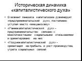 Историческая динамика «капиталистического духа». В момент генезиса капитализма доминирует «предпринимательский дух», постепенно уступая место «мещанскому» «Раннекапиталистический дух» - предпринимательство связано с межличностными социальными отношениями и ориентировано на них «Позднекапиталистическ