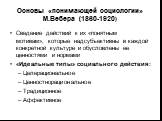 Основы «понимающей социологии» М.Вебера (1860-1920). Сведение действий к их «понятным мотивам», которые надсубъективны в каждой конкретной культуре и обусловлены ее ценностями и нормами «Идеальные типы» социального действия: Целерациональное Ценностнорациональное Традиционное Аффективное