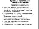 Духовные предпосылки капиталистического предпринимательства. «Мирская аскеза» как служение Богу повседневной деятельностью, особенно трудовой и профессиональной (Beruf как профессия и призвание) Суть «мирской аскезы» – рациональная деятельность по преобразованию мира («Человек- орудие Бога») Успех в