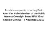 Trends in corporate reporting Prof. Karel Van Hulle Member of the Public Interest Oversight Board ISAR 32nd Session Geneva – 4 November, 2015