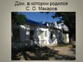 Дом, в котором родился С. О. Макаров