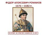ФЕДОР АЛЕКСЕЕВИЧ РОМАНОВ 1676 – 1682 гг. ВСТУПИЛ НА ПРЕСТОЛ В ВОЗРАСТЕ 15 ЛЕТ