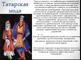 Татарская мода. Нужно отметить, что наиболее ярко национальные особенности в одежде прослеживаются в женском костюме - в силу эмоциональности женщин и их внутренней потребности к красоте, он отличается необычайным своеобразием. При всей цветовой экзотичности татарский традиционный костюм не выпадает