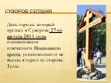 Суворов сегодня. День города, который прошел в Суворове 27-го августа 2011 года, ознаменовался освещением Поклонного креста, установленного на въезде в город со стороны Тулы.