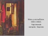 Мать у колыбели. 1661-1663. Картинная галерея. Берлин