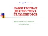 ЛАБОРАТОРНАЯ ДИАГНОСТИКА ГЕЛЬМИНТОЗОВ. Целоусова Ольга Сергеевна к.б.н., ассистент. Кафедра Биологии