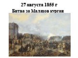 27 августа 1855 г. Битва за Малахов курган