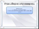 Игра «Верно или неверно». Правила Игровое поле. Правила игры: Отвечать на каждый вопрос. Ваша задача при ответе на вопрос: просто сказать верно или нет