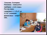 Сенькина Екатерина Ивановна - пользуется прибором учета воды. Расход воды сократился с с 9 м3 до 4,5 м3, экономия финансовых затрат 50%.