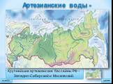 Артезианские воды -. это подземные напорные пластовые воды. Крупнейшие артезианские бассейны РФ – Западно-Сибирский и Московский.
