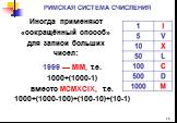 1999 — MIM, т.е. 1000+(1000-1) вместо MCMXCIX, т.е. 1000+(1000-100)+(100-10)+(10-1). Иногда применяют «сокращённый способ» для записи больших чисел: