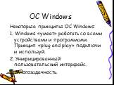 ОС Windows. Некоторые принципы ОС Windows: 1. Windows «умеет» работать со всеми устройствами и программами. Принцип «plug and play» подключи и используй. 2. Унифицированный пользовательский интерфейс. 3. Многозадачность.