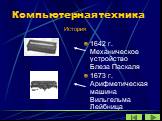 1642 г. Механическое устройство Блеза Паскаля 1673 г. Арифметическая машина Вильгельма Лейбница. История