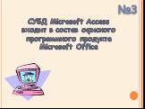 СУБД Microsoft Access входит в состав офисного программного продукта Microsoft Office
