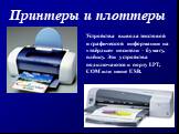 Принтеры и плоттеры. Устройства вывода текстовой и графической информации на «твёрдые» носители – бумагу, плёнку. Эти устройства подключаются к порту LPT, COM или шине USB.