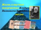 Жизнь и научное творчество Владимира Ивановича Вернадского. 1863-1945