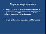 - август 1881 г. - «Положение о мерах к охранению государственного порядка и общественного спокойствия» - отказ от Конституции Лорис-Меликова
