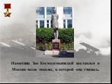 Памятник Зое Космодемьянской поставлен в Москве возле школы, в которой она училась.