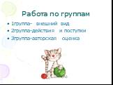 Работа по группам. 1группа- внешний вид 2группа-действия и поступки 3группа-авторская оценка