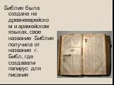 Библия была создана на древнееврейском и арамейском языках, свое название Библия получила от названия г. Библ, где создавали папирус для писания