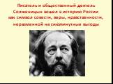 Писатель и общественный деятель Солженицын вошел в историю России как символ совести, веры, нравственности, неразменной на сиюминутные выгоды