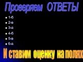 1-б 2-в 3-а 4-б 5-в 6-а Проверяем ОТВЕТЫ. И ставим оценку на полях