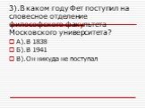 А).В 1838 Б).В 1941 В).Он никуда не поступал. 3).В каком году Фет поступил на словесное отделение философского факультета Московского университета?