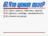 А).Звук, краску, пластику, аромат Б).Деньги, свободу, независимость В).Ничего не ценил. 6).Что ценил поэт?