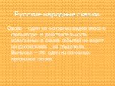 Русские народные сказки. Сказка – один из основных видов эпоса в фольклоре. В действительность излагаемых в сказке событий не верят ни рассказчики , ни слушатели. Вымысел – это один из основных признаков сказки.