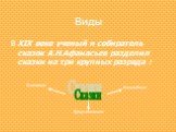 Виды. В XIX веке ученый и собиратель сказок А.Н.Афанасьев разделил сказки на три крупных разряда : Сказки Волшебные Бытовые Кумулятивные