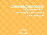 Руководитель проекта: Кабиденова А.К., учитель русского языка и литературы. г.Аксу 2013 год