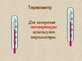 Термометр. Для измерения температуры используют термометры.