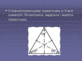 У рівностороньому трикутнику є 3 вісі симетрії: бісектриси, медіани і висоти трикутника