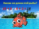 Какова же длина этой рыбы? 15 + 5 - 4 + 2 = 18