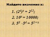 Найдите значение х: (24)х = 212; 10х = 10000; 53  54 = 52 + х